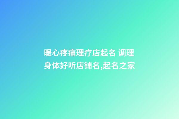 暖心疼痛理疗店起名 调理身体好听店铺名,起名之家-第1张-店铺起名-玄机派